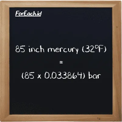 How to convert inch mercury (32<sup>o</sup>F) to bar: 85 inch mercury (32<sup>o</sup>F) (inHg) is equivalent to 85 times 0.033864 bar (bar)