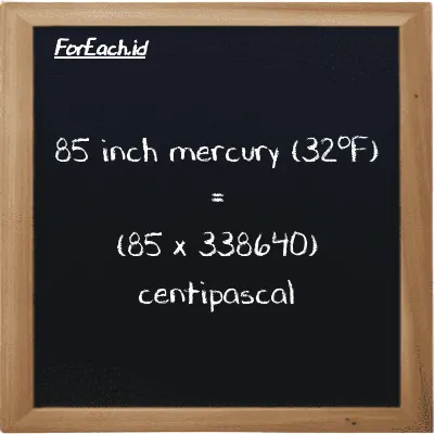How to convert inch mercury (32<sup>o</sup>F) to centipascal: 85 inch mercury (32<sup>o</sup>F) (inHg) is equivalent to 85 times 338640 centipascal (cPa)