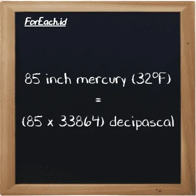 How to convert inch mercury (32<sup>o</sup>F) to decipascal: 85 inch mercury (32<sup>o</sup>F) (inHg) is equivalent to 85 times 33864 decipascal (dPa)