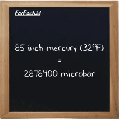 85 inch mercury (32<sup>o</sup>F) is equivalent to 2878400 microbar (85 inHg is equivalent to 2878400 µbar)