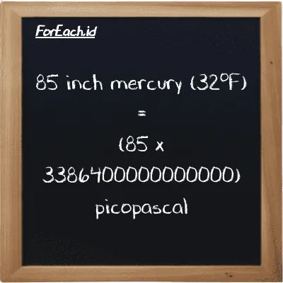 How to convert inch mercury (32<sup>o</sup>F) to picopascal: 85 inch mercury (32<sup>o</sup>F) (inHg) is equivalent to 85 times 3386400000000000 picopascal (pPa)