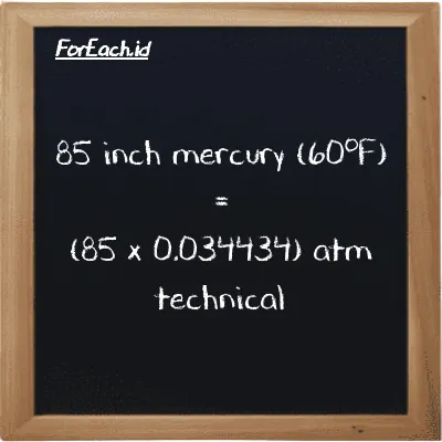 How to convert inch mercury (60<sup>o</sup>F) to atm technical: 85 inch mercury (60<sup>o</sup>F) (inHg) is equivalent to 85 times 0.034434 atm technical (at)