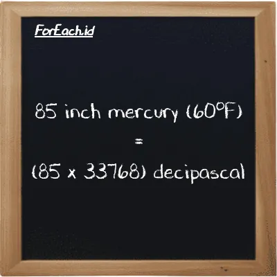 How to convert inch mercury (60<sup>o</sup>F) to decipascal: 85 inch mercury (60<sup>o</sup>F) (inHg) is equivalent to 85 times 33768 decipascal (dPa)