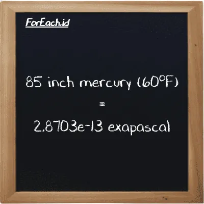 85 inch mercury (60<sup>o</sup>F) is equivalent to 2.8703e-13 exapascal (85 inHg is equivalent to 2.8703e-13 EPa)