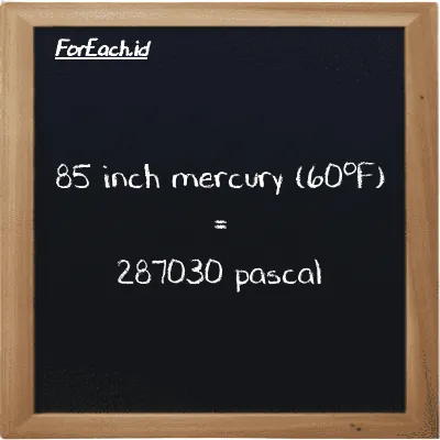 How to convert inch mercury (60<sup>o</sup>F) to pascal: 85 inch mercury (60<sup>o</sup>F) (inHg) is equivalent to 85 times 3376.8 pascal (Pa)