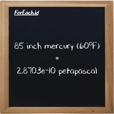 85 inch mercury (60<sup>o</sup>F) is equivalent to 2.8703e-10 petapascal (85 inHg is equivalent to 2.8703e-10 PPa)