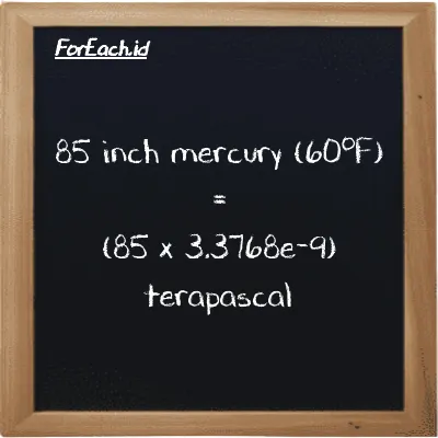 How to convert inch mercury (60<sup>o</sup>F) to terapascal: 85 inch mercury (60<sup>o</sup>F) (inHg) is equivalent to 85 times 3.3768e-9 terapascal (TPa)