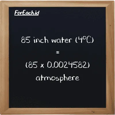 How to convert inch water (4<sup>o</sup>C) to atmosphere: 85 inch water (4<sup>o</sup>C) (inH2O) is equivalent to 85 times 0.0024582 atmosphere (atm)