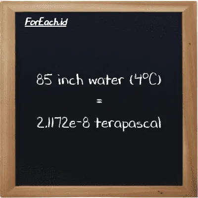 85 inch water (4<sup>o</sup>C) is equivalent to 2.1172e-8 terapascal (85 inH2O is equivalent to 2.1172e-8 TPa)