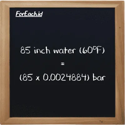 How to convert inch water (60<sup>o</sup>F) to bar: 85 inch water (60<sup>o</sup>F) (inH20) is equivalent to 85 times 0.0024884 bar (bar)