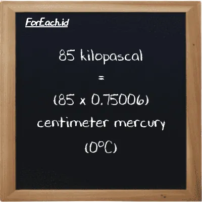 85 kilopascal is equivalent to 63.755 centimeter mercury (0<sup>o</sup>C) (85 kPa is equivalent to 63.755 cmHg)