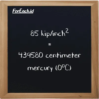 85 kip/inch<sup>2</sup> is equivalent to 439580 centimeter mercury (0<sup>o</sup>C) (85 ksi is equivalent to 439580 cmHg)