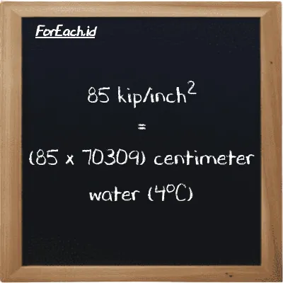 How to convert kip/inch<sup>2</sup> to centimeter water (4<sup>o</sup>C): 85 kip/inch<sup>2</sup> (ksi) is equivalent to 85 times 70309 centimeter water (4<sup>o</sup>C) (cmH2O)