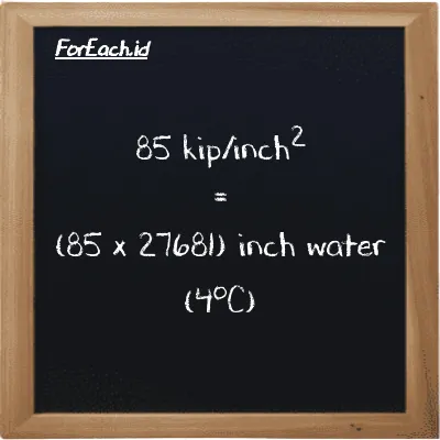 How to convert kip/inch<sup>2</sup> to inch water (4<sup>o</sup>C): 85 kip/inch<sup>2</sup> (ksi) is equivalent to 85 times 27681 inch water (4<sup>o</sup>C) (inH2O)