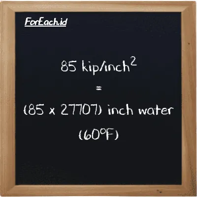 How to convert kip/inch<sup>2</sup> to inch water (60<sup>o</sup>F): 85 kip/inch<sup>2</sup> (ksi) is equivalent to 85 times 27707 inch water (60<sup>o</sup>F) (inH20)