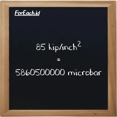 85 kip/inch<sup>2</sup> is equivalent to 5860500000 microbar (85 ksi is equivalent to 5860500000 µbar)