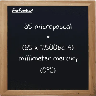 How to convert micropascal to millimeter mercury (0<sup>o</sup>C): 85 micropascal (µPa) is equivalent to 85 times 7.5006e-9 millimeter mercury (0<sup>o</sup>C) (mmHg)