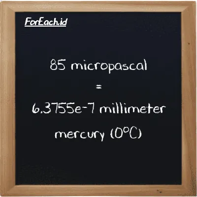 85 micropascal is equivalent to 6.3755e-7 millimeter mercury (0<sup>o</sup>C) (85 µPa is equivalent to 6.3755e-7 mmHg)