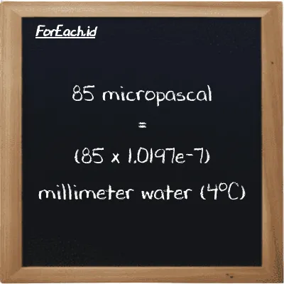 How to convert micropascal to millimeter water (4<sup>o</sup>C): 85 micropascal (µPa) is equivalent to 85 times 1.0197e-7 millimeter water (4<sup>o</sup>C) (mmH2O)