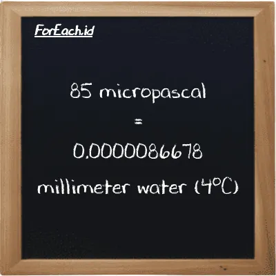 85 micropascal is equivalent to 0.0000086678 millimeter water (4<sup>o</sup>C) (85 µPa is equivalent to 0.0000086678 mmH2O)