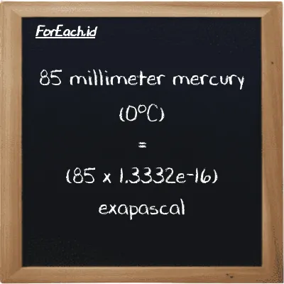 How to convert millimeter mercury (0<sup>o</sup>C) to exapascal: 85 millimeter mercury (0<sup>o</sup>C) (mmHg) is equivalent to 85 times 1.3332e-16 exapascal (EPa)
