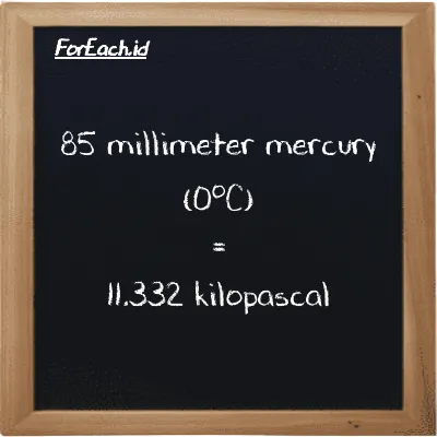 85 millimeter mercury (0<sup>o</sup>C) is equivalent to 11.332 kilopascal (85 mmHg is equivalent to 11.332 kPa)