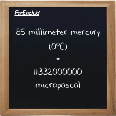 85 millimeter mercury (0<sup>o</sup>C) is equivalent to 11332000000 micropascal (85 mmHg is equivalent to 11332000000 µPa)