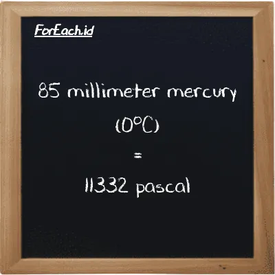 85 millimeter mercury (0<sup>o</sup>C) is equivalent to 11332 pascal (85 mmHg is equivalent to 11332 Pa)