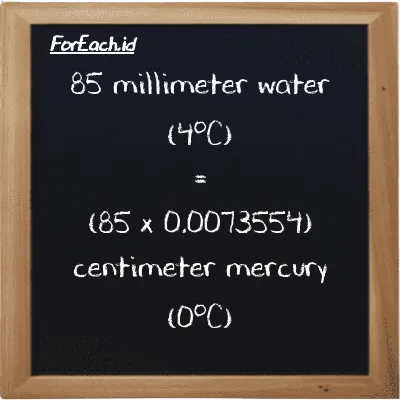 How to convert millimeter water (4<sup>o</sup>C) to centimeter mercury (0<sup>o</sup>C): 85 millimeter water (4<sup>o</sup>C) (mmH2O) is equivalent to 85 times 0.0073554 centimeter mercury (0<sup>o</sup>C) (cmHg)
