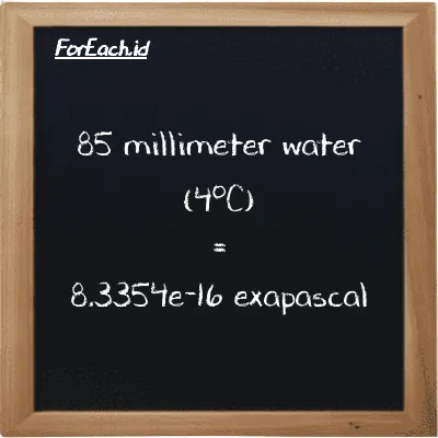 85 millimeter water (4<sup>o</sup>C) is equivalent to 8.3354e-16 exapascal (85 mmH2O is equivalent to 8.3354e-16 EPa)