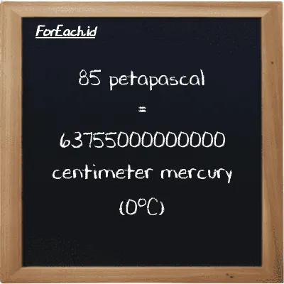 85 petapascal is equivalent to 63755000000000 centimeter mercury (0<sup>o</sup>C) (85 PPa is equivalent to 63755000000000 cmHg)