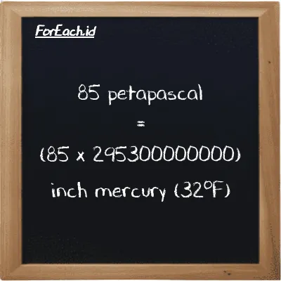 How to convert petapascal to inch mercury (32<sup>o</sup>F): 85 petapascal (PPa) is equivalent to 85 times 295300000000 inch mercury (32<sup>o</sup>F) (inHg)