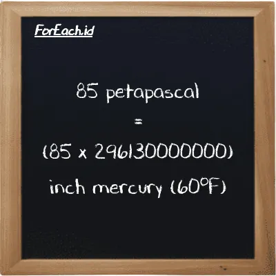 How to convert petapascal to inch mercury (60<sup>o</sup>F): 85 petapascal (PPa) is equivalent to 85 times 296130000000 inch mercury (60<sup>o</sup>F) (inHg)
