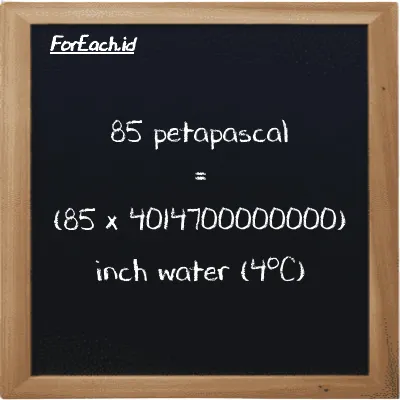 How to convert petapascal to inch water (4<sup>o</sup>C): 85 petapascal (PPa) is equivalent to 85 times 4014700000000 inch water (4<sup>o</sup>C) (inH2O)