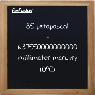 85 petapascal is equivalent to 637550000000000 millimeter mercury (0<sup>o</sup>C) (85 PPa is equivalent to 637550000000000 mmHg)