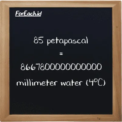 85 petapascal is equivalent to 8667800000000000 millimeter water (4<sup>o</sup>C) (85 PPa is equivalent to 8667800000000000 mmH2O)