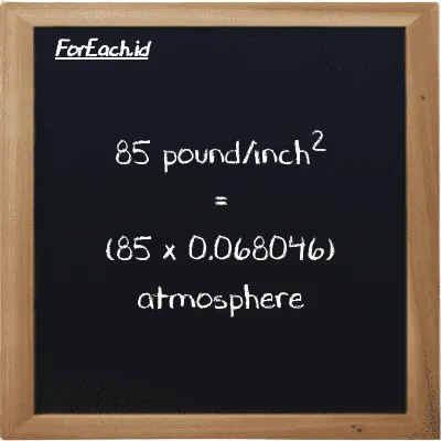 How to convert pound/inch<sup>2</sup> to atmosphere: 85 pound/inch<sup>2</sup> (psi) is equivalent to 85 times 0.068046 atmosphere (atm)