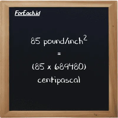 85 pound/inch<sup>2</sup> is equivalent to 58605000 centipascal (85 psi is equivalent to 58605000 cPa)