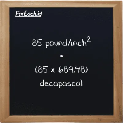 85 pound/inch<sup>2</sup> is equivalent to 58605 decapascal (85 psi is equivalent to 58605 daPa)