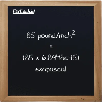 How to convert pound/inch<sup>2</sup> to exapascal: 85 pound/inch<sup>2</sup> (psi) is equivalent to 85 times 6.8948e-15 exapascal (EPa)