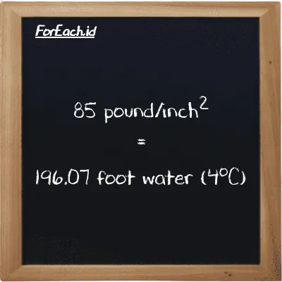 How to convert pound/inch<sup>2</sup> to foot water (4<sup>o</sup>C): 85 pound/inch<sup>2</sup> (psi) is equivalent to 85 times 2.3067 foot water (4<sup>o</sup>C) (ftH2O)