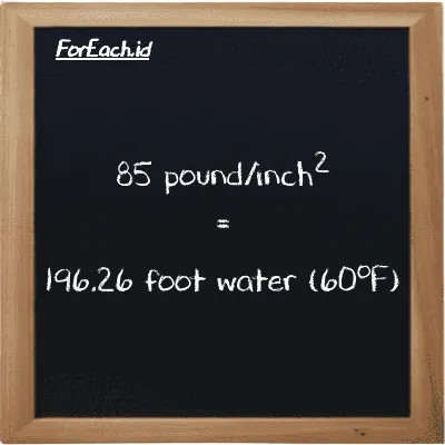 How to convert pound/inch<sup>2</sup> to foot water (60<sup>o</sup>F): 85 pound/inch<sup>2</sup> (psi) is equivalent to 85 times 2.3089 foot water (60<sup>o</sup>F) (ftH2O)