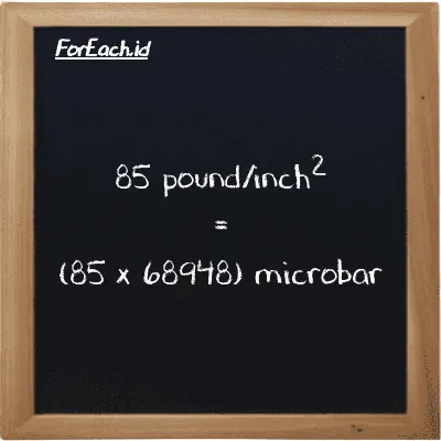 How to convert pound/inch<sup>2</sup> to microbar: 85 pound/inch<sup>2</sup> (psi) is equivalent to 85 times 68948 microbar (µbar)