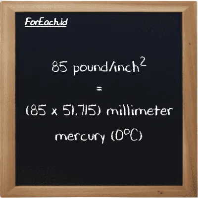How to convert pound/inch<sup>2</sup> to millimeter mercury (0<sup>o</sup>C): 85 pound/inch<sup>2</sup> (psi) is equivalent to 85 times 51.715 millimeter mercury (0<sup>o</sup>C) (mmHg)