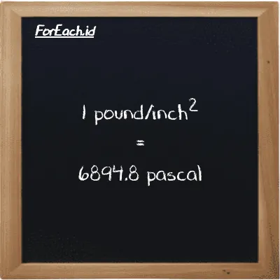 1 pound/inch<sup>2</sup> is equivalent to 6894.8 pascal (1 psi is equivalent to 6894.8 Pa)