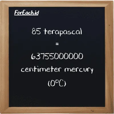 85 terapascal is equivalent to 63755000000 centimeter mercury (0<sup>o</sup>C) (85 TPa is equivalent to 63755000000 cmHg)