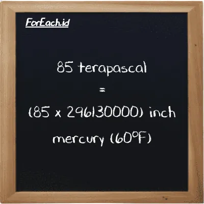 How to convert terapascal to inch mercury (60<sup>o</sup>F): 85 terapascal (TPa) is equivalent to 85 times 296130000 inch mercury (60<sup>o</sup>F) (inHg)