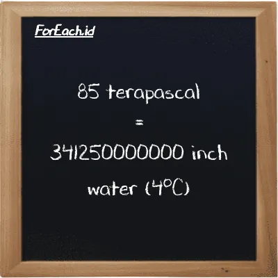 85 terapascal is equivalent to 341250000000 inch water (4<sup>o</sup>C) (85 TPa is equivalent to 341250000000 inH2O)