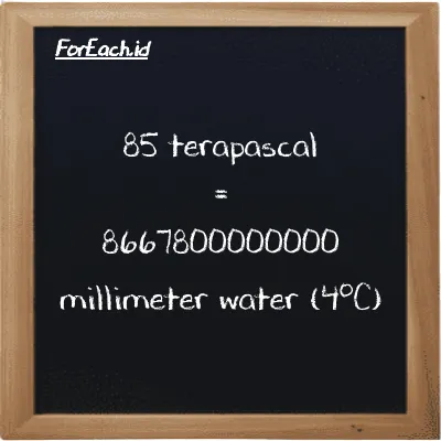 85 terapascal is equivalent to 8667800000000 millimeter water (4<sup>o</sup>C) (85 TPa is equivalent to 8667800000000 mmH2O)