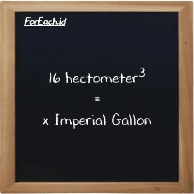 Example hectometer<sup>3</sup> to Imperial Gallon conversion (16 hm<sup>3</sup> to imp gal)